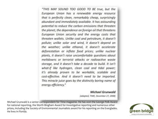 Michael Grunwald is a senior correspondent for Time magazine. He has won the George Polk Award
for national reporting, the Worth Bingham Award for investigative reporting and numerous other
prizes, including the Society of Environmental Journalists award for his reporting on the Everglades.
He lives in Florida.
 