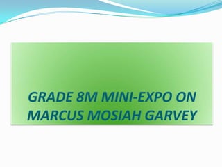 GRADE 8M MINI-EXPO ON
MARCUS MOSIAH GARVEY

 