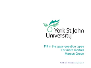 York St John University | www.yorksj.ac.uk
Fill in the gaps question types
For mere mortals
Marcus Green
 
