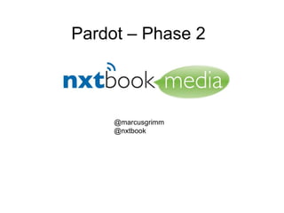 Pardot – Phase 2



     @marcusgrimm
     @nxtbook
 