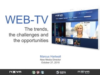 WEB-TV
The trends,
the challenges and
the opportunities
Marcus Hartwall
New Media Director
October 27, 2010
 