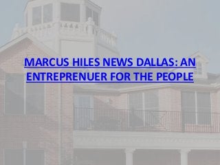 MARCUS HILES NEWS DALLAS: AN
ENTREPRENUER FOR THE PEOPLE
 