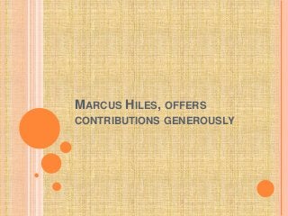 MARCUS HILES, OFFERS
CONTRIBUTIONS GENEROUSLY
 