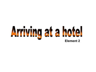 Arriving at a hotel Element 2 