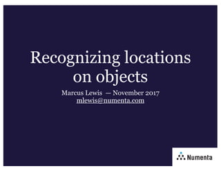 Recognizing locations
on objects
Marcus Lewis — November 2017 
mlewis@numenta.com
 