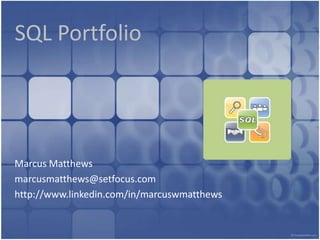 SQL Portfolio Marcus Matthews marcusmatthews@setfocus.com http://www.linkedin.com/in/marcuswmatthews 