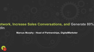 etwork, Increase Sales Conversations, and Generate 80%
dIn
Marcus Murphy - Head of Partnerships, DigitalMarketer
 
