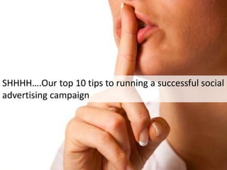 SHHHH….Our top 10 tips to running a successful social
advertising campaign
 