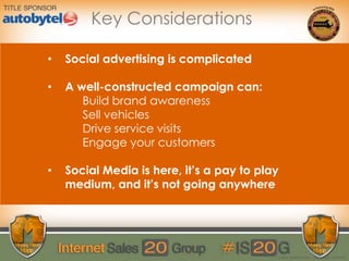 © 2014 Digital Air Strike | Reproduction Prohibited
Key Considerations
• Social advertising is complicated
• A well-constructed campaign can:
Build brand awareness
Sell vehicles
Drive service visits
Engage your customers
• Social Media is here, it’s a pay to play
medium, and it’s not going anywhere
 