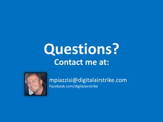 Questions?
Contact me at:
mpiazzisi@digitalairstrike.com
Facebook.com/digitalairstrike
 