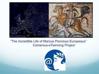 “The Incredible Life of Marcus Poncious Europeaus”
Comenius-eTwinning Project
 