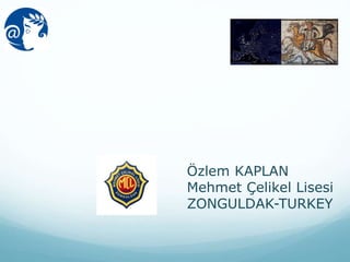 Özlem KAPLAN
Mehmet Çelikel Lisesi
ZONGULDAK-TURKEY
 