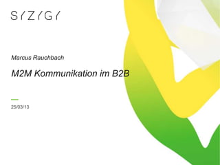 Marcus Rauchbach

M2M Kommunikation im B2B


25/03/13
 