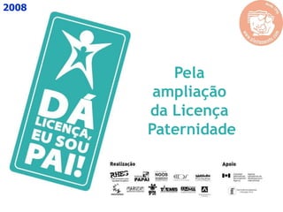 Pela
ampliação
da Licença
Paternidade
2008
 