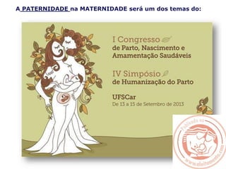 A PATERNIDADE na MATERNIDADE será um dos temas do:
 