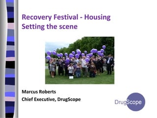 Recovery Festival - Housing
Setting the scene
Marcus Roberts
Chief Executive, DrugScope
 