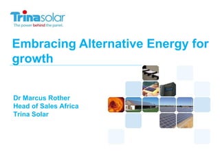 Embracing Alternative Energy for
growth
Dr Marcus Rother
Head of Sales Africa
Trina Solar

 