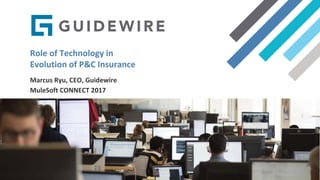 Role of Technology in
Evolution of P&C Insurance
Marcus Ryu, CEO, Guidewire
MuleSoft CONNECT 2017
 
