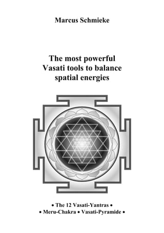 Marcus Schmieke




  The most powerful
 Vasati tools to balance
    spatial energies




    • The 12 Vasati-Yantras •
• Meru-Chakra • Vasati-Pyramide •
 