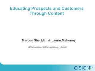 Educating Prospects and Customers 
Through Content 
Marcus Sheridan & Laurie Mahoney 
@TheSalesLion | @ChannerMahoney | #cision 
 