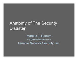 Anatomy of The Security
Disaster
Marcus J. Ranum
(mjr@tenablesecurity.com)
Tenable Network Security, Inc.
 