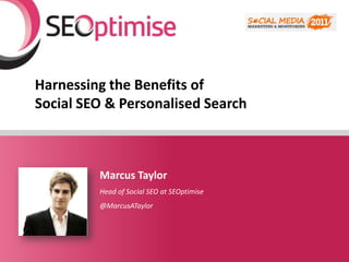 Harnessing the Benefits of Social SEO & Personalised Search Marcus Taylor Head of Social SEO at SEOptimise @MarcusATaylor 