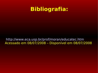Bibliografia: http://www.eca.usp.br/prof/moran/educatec.htm   Acessado em 08/07/2008 – Disponível em 08/07/2008 