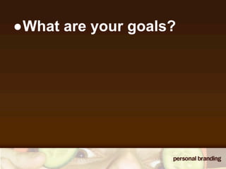 •What are your goals?
 