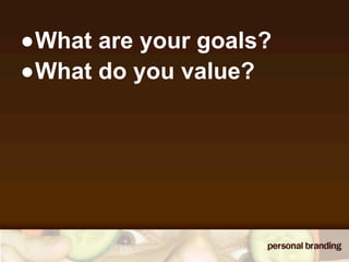 •What are your goals?
•What do you value?
 