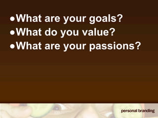 •What are your goals?
•What do you value?
•What are your passions?
 