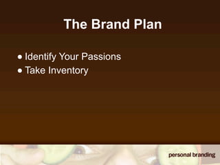 The Brand Plan

• Identify Your Passions
• Take Inventory
 
