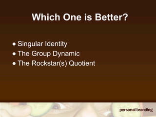 Which One is Better?

• Singular Identity
• The Group Dynamic
• The Rockstar(s) Quotient
 