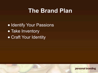 The Brand Plan

• Identify Your Passions
• Take Inventory
• Craft Your Identity
 