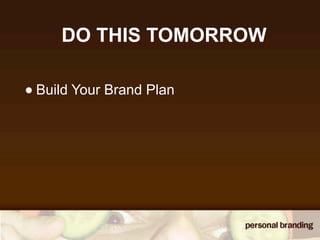 DO THIS TOMORROW

• Build Your Brand Plan
 