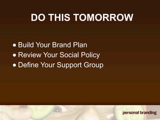 DO THIS TOMORROW

• Build Your Brand Plan
• Review Your Social Policy
• Define Your Support Group
 