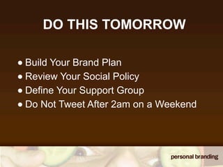 DO THIS TOMORROW

• Build Your Brand Plan
• Review Your Social Policy
• Define Your Support Group
• Do Not Tweet After 2am on a Weekend
 