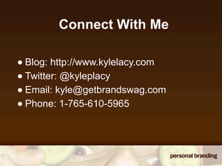 Connect With Me

• Blog: http://www.kylelacy.com
• Twitter: @kyleplacy
• Email: kyle@getbrandswag.com
• Phone: 1-765-610-5965
 