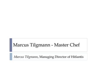 Marcus Tilgmann - Master Chef
Marcus Tilgmann, Managing Director of Hitlantis
 