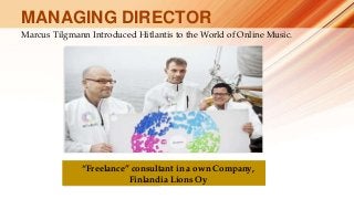 Marcus Tilgmann Introduced Hitlantis to the World of Online Music.
MANAGING DIRECTOR
“Freelance” consultant in a own Company,
Finlandia Lions Oy
 