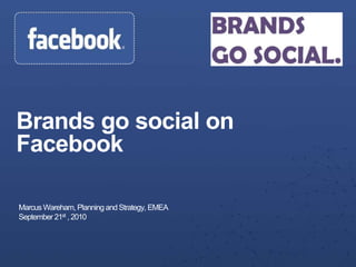Brands go social on Facebook Marcus Wareham, Planning and Strategy, EMEA September 21st , 2010 