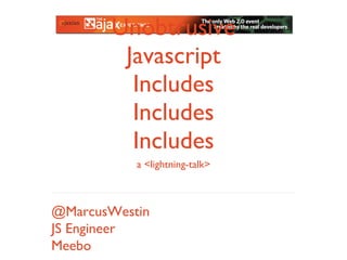 Unobtrusive Javascript Includes Includes Includes @MarcusWestin JS Engineer Meebo a <lightning-talk> 