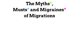 The MythsThe Myths**,,
MustsMusts** and Migrainesand Migraines**
of Migrationsof Migrations
 