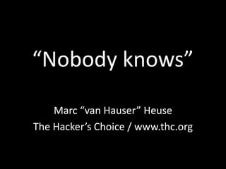 “Nobody knows”
Marc “van Hauser” Heuse
The Hacker’s Choice / www.thc.org
 