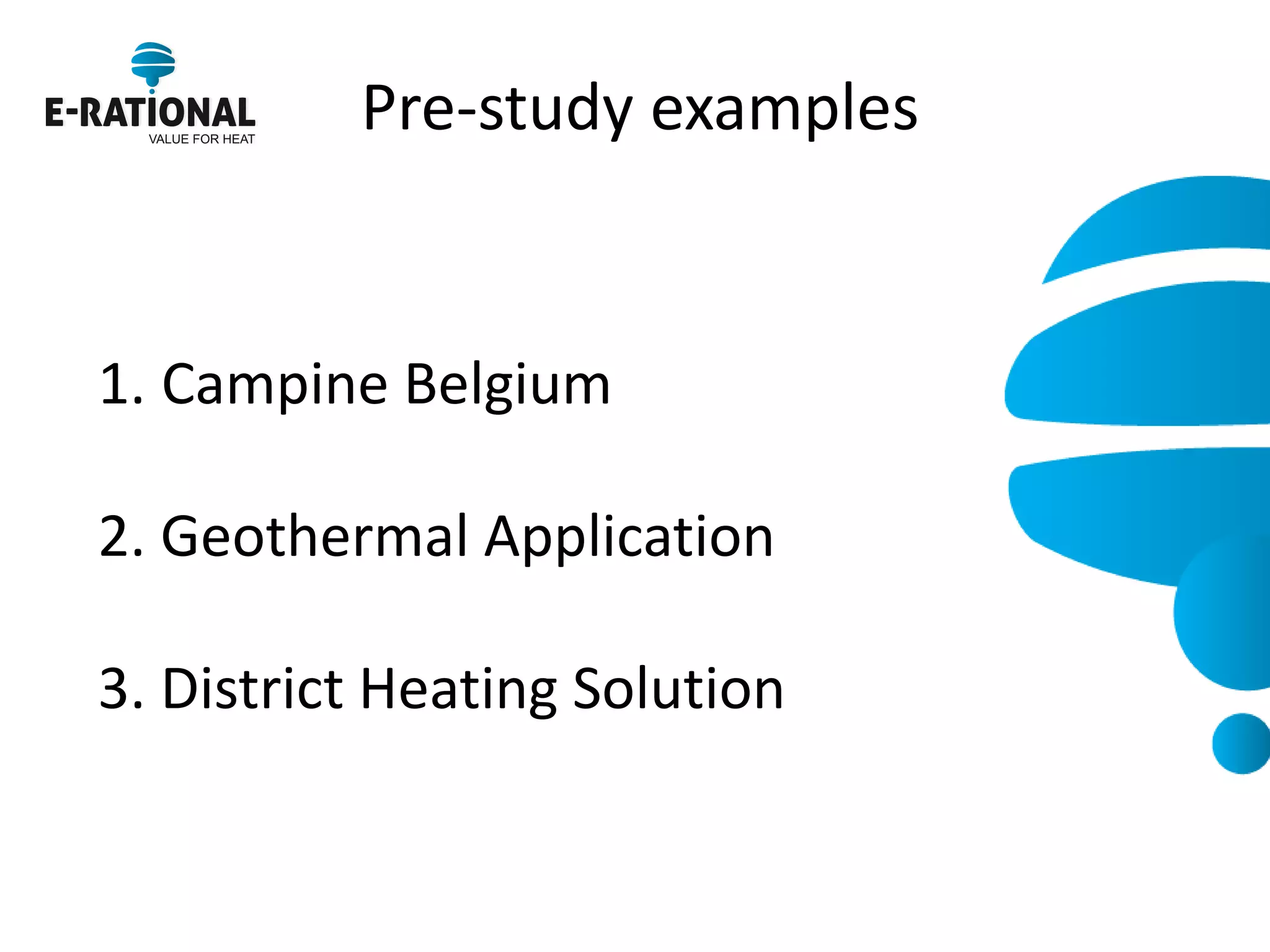 Pre-study examples 
1.Campine Belgium 2. Geothermal Application 3. District Heating Solution  
