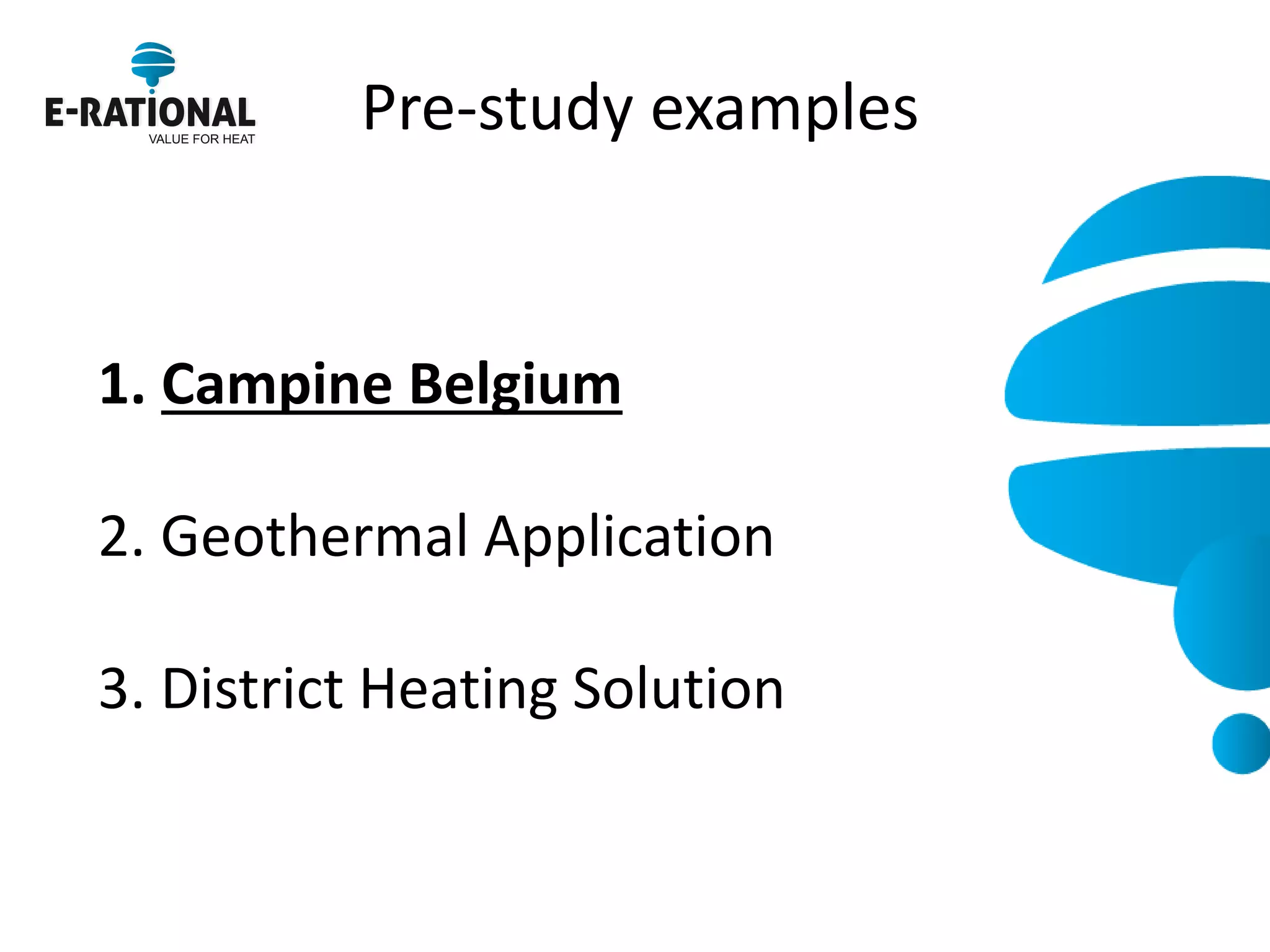 Pre-study examples 
1.Campine Belgium 2. Geothermal Application 3. District Heating Solution  