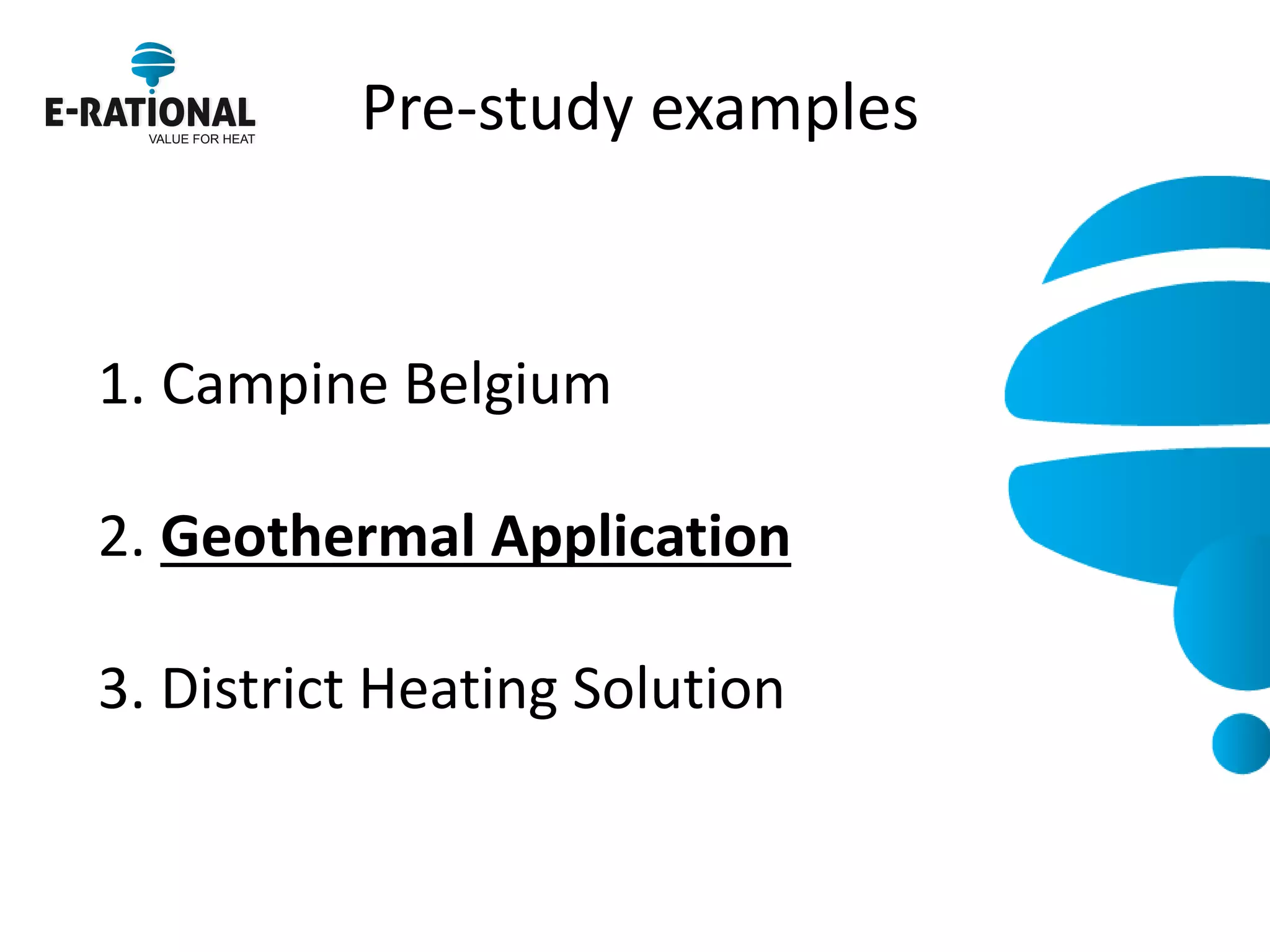 Pre-study examples 
1.Campine Belgium 2. Geothermal Application 3. District Heating Solution  