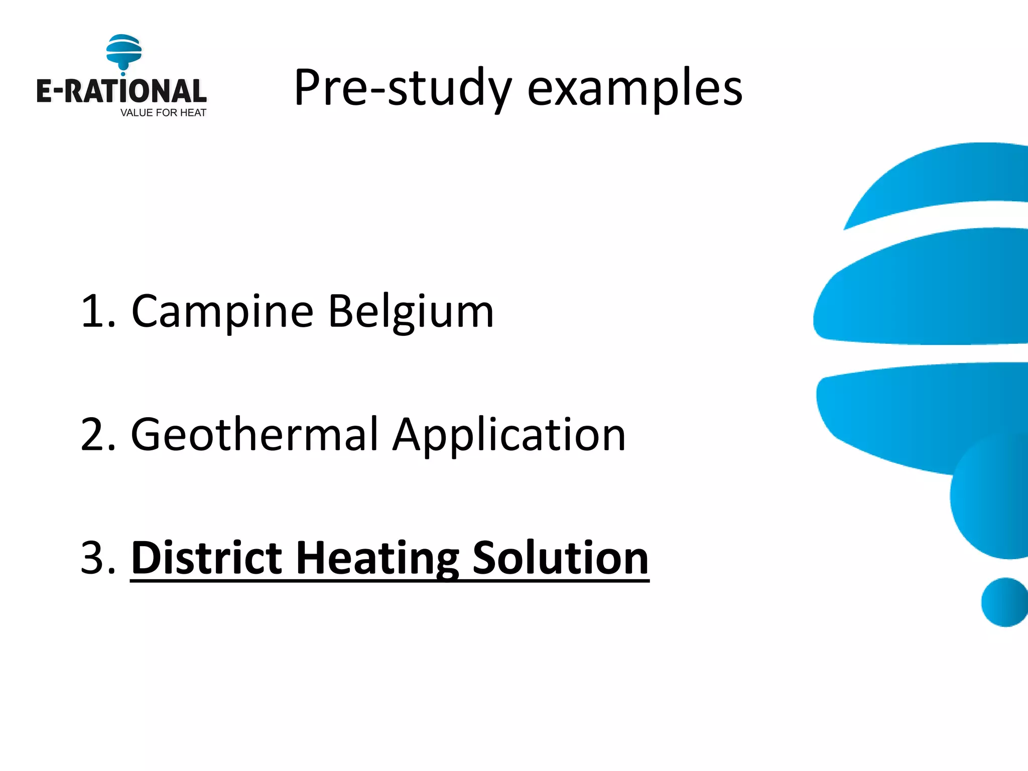 Pre-study examples 
1.Campine Belgium 2. Geothermal Application 3. District Heating Solution  