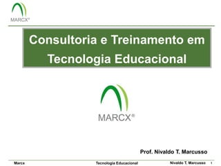 Consultoria e Treinamento em
          Tecnologia Educacional




                                           Prof. Nivaldo T. Marcusso
Marcx             Tecnologia Educacional              Nivaldo T. Marcusso   1
 