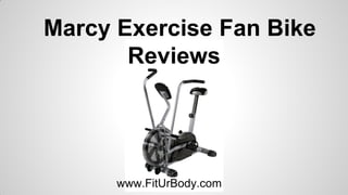 Marcy Exercise Fan Bike
Reviews

www.FitUrBody.com

 