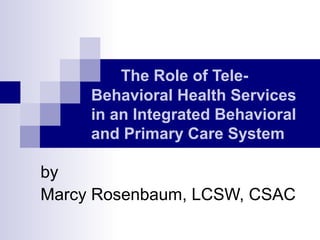 The Role of TeleBehavioral Health Services
in an Integrated Behavioral
and Primary Care System

by
Marcy Rosenbaum, LCSW, CSAC

 